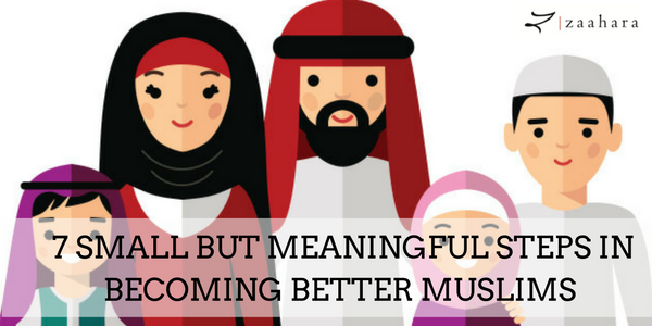 7 Small but Meaningful Steps in Becoming Better Muslims!