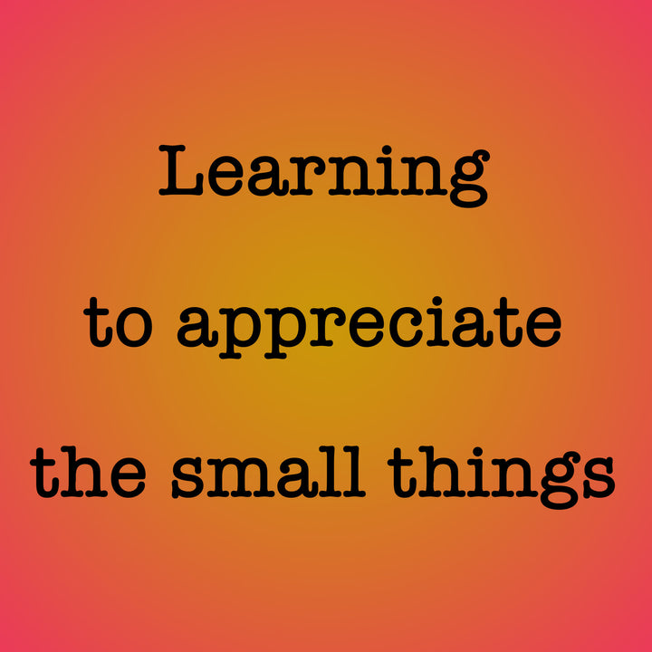 Appreciate the small things, they’re still gifts given to you.